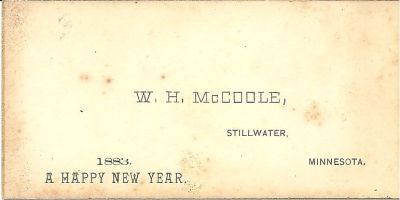 W. H. McCoole Business Card 1883

This was Shared by Skip Durmon.

W. H. McCoole, Stillwater, Minnesota. 1883, Happy New Year.
