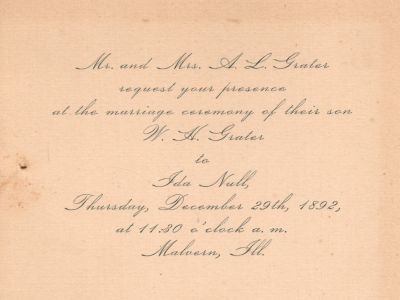 Click to view full size image
==============
William Henry Grater & Ida Null
THIS HAS BEEN RETURNED TO FAMILY
Mr. & Mrs. A. L. Grater request your presence at the marriage ceremony of their son W. H. Grater to Ida Null, Thursday, December 29th 1892 at 11:30 o'clock a.m., Malvern, Illinois.
William Henry Grater & Ida Null
THIS HAS BEEN RETURNED TO FAMILY
Mr. & Mrs. A. L. Grater request your presence at the marriage ceremony of their son W. H. Grater to Ida Null, Thursday, December 29th 1892 at 11:30 o'clock a.m., Malvern, Illinois.