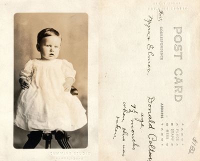 Donald Wayne Colton

This was Donated by Cheryl Webber.

This Real Photo Postcard (RPPC) States: "Donald Colton, age 9 1/2 months when this was taken."

The RPPC is for Myrna & Elmer."

The Photographers name is "Cummins Studio", Nampa, Idaho.

