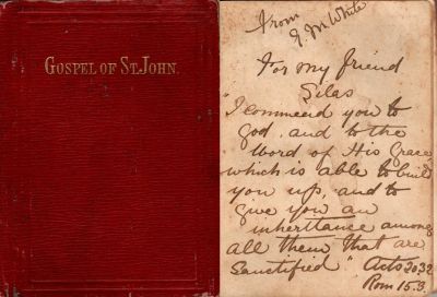 Click to view full size image
==============
Silas
This small book of the Gospel of John was given to someone named "Silas". It was given to them by __ M. White. The date of the gift was 20 October 1932
Silas
This small book of the Gospel of John was given to someone named "Silas". It was given to them by __ M. White. The date of the gift was 20 October 1932